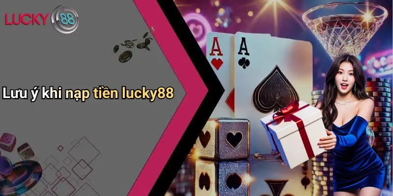 Lưu ý khi nạp tiền lucky88