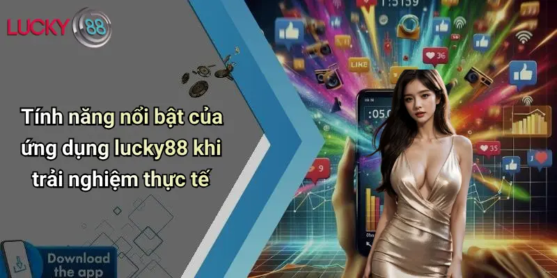 Tính năng nổi bật của ứng dụng lucky88 khi trải nghiệm thực tế