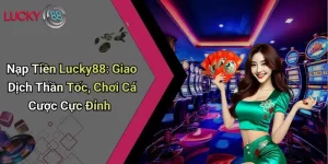 Nạp Tiền Lucky88: Giao Dịch Thần Tốc, Chơi Cá Cược Cực Đỉnh